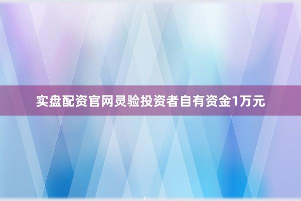 实盘配资官网灵验投资者自有资金1万元