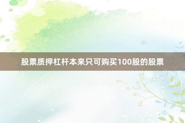 股票质押杠杆本来只可购买100股的股票