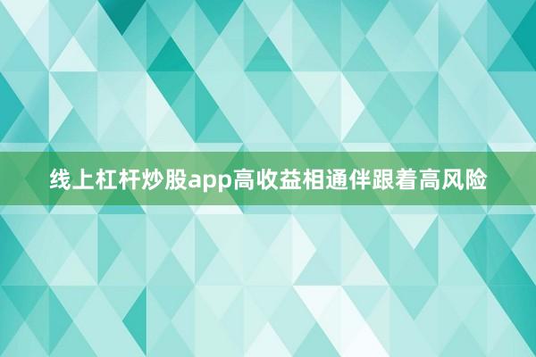 线上杠杆炒股app高收益相通伴跟着高风险