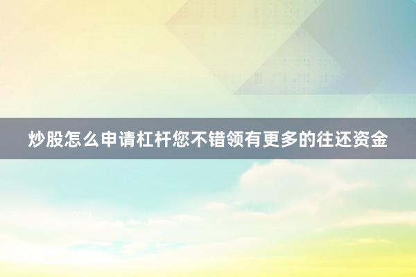 炒股怎么申请杠杆您不错领有更多的往还资金
