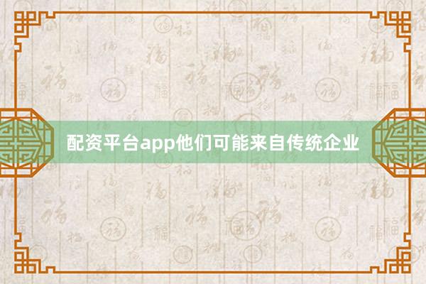 配资平台app他们可能来自传统企业