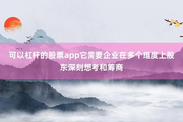 可以杠杆的股票app它需要企业在多个维度上股东深刻想考和筹商