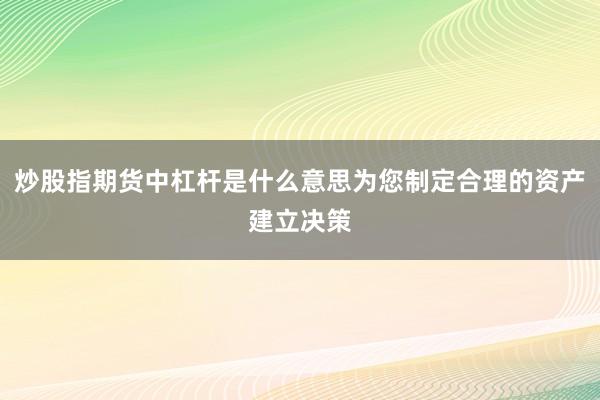 炒股指期货中杠杆是什么意思为您制定合理的资产建立决策