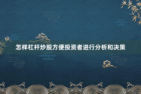 怎样杠杆炒股方便投资者进行分析和决策