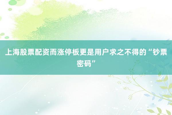 上海股票配资而涨停板更是用户求之不得的“钞票密码”