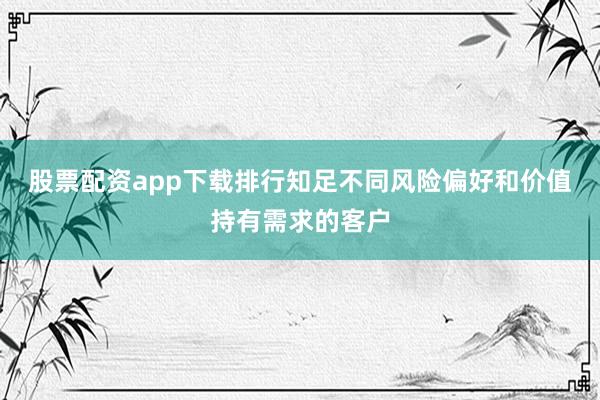 股票配资app下载排行知足不同风险偏好和价值持有需求的客户