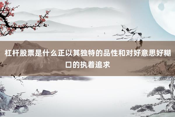 杠杆股票是什么正以其独特的品性和对好意思好糊口的执着追求