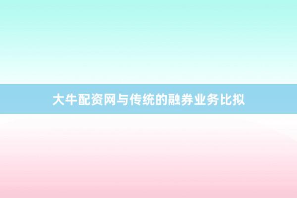 大牛配资网与传统的融券业务比拟