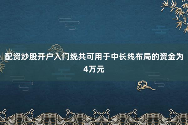 配资炒股开户入门统共可用于中长线布局的资金为4万元