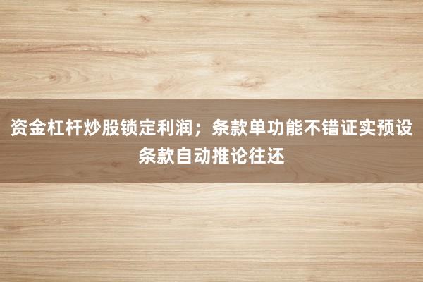 资金杠杆炒股锁定利润；条款单功能不错证实预设条款自动推论往还