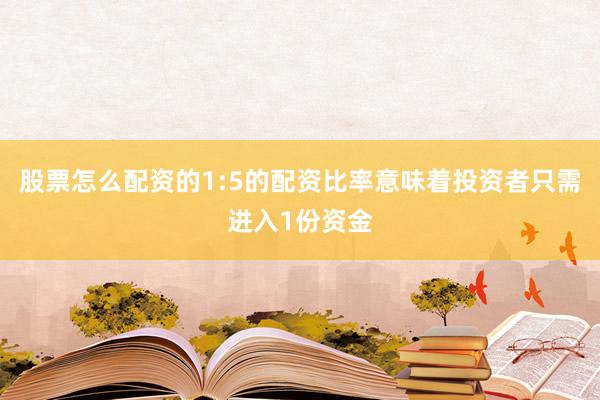 股票怎么配资的1:5的配资比率意味着投资者只需进入1份资金