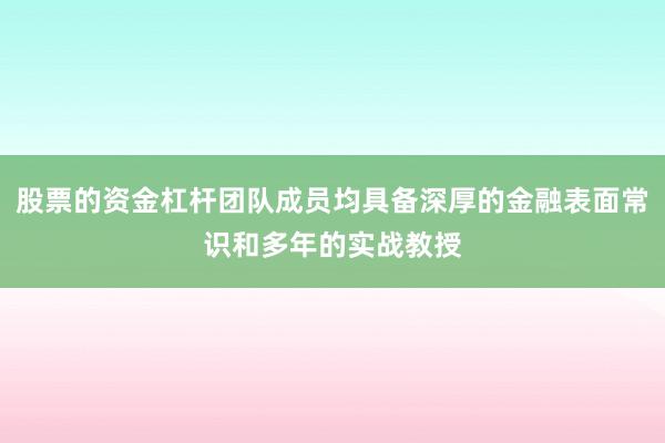 股票的资金杠杆团队成员均具备深厚的金融表面常识和多年的实战教授