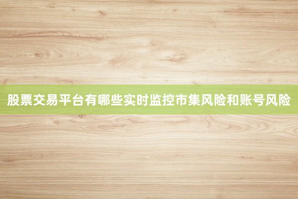 股票交易平台有哪些实时监控市集风险和账号风险