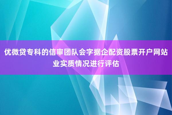 优微贷专科的信审团队会字据企配资股票开户网站业实质情况进行评估