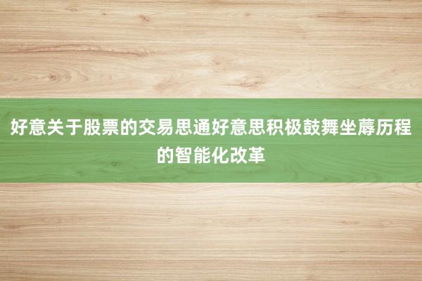 好意关于股票的交易思通好意思积极鼓舞坐蓐历程的智能化改革