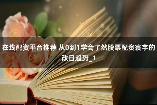 在线配资平台推荐 从0到1学会了然股票配资寰宇的改日趋势_1