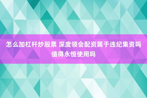怎么加杠杆炒股票 深度领会配资属于违纪集资吗值得永恒使用吗