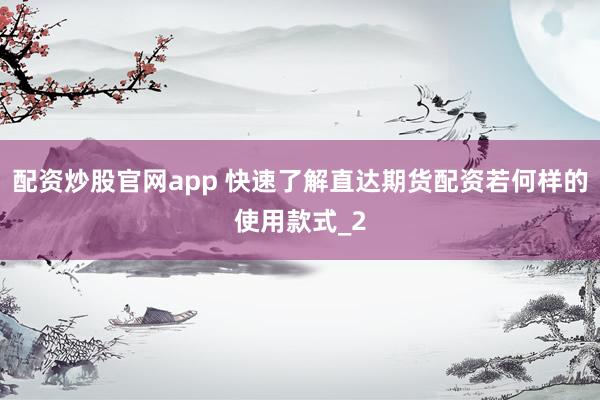 配资炒股官网app 快速了解直达期货配资若何样的使用款式_2