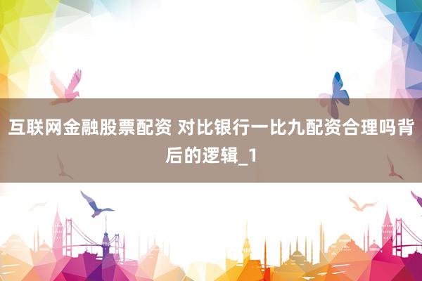 互联网金融股票配资 对比银行一比九配资合理吗背后的逻辑_1