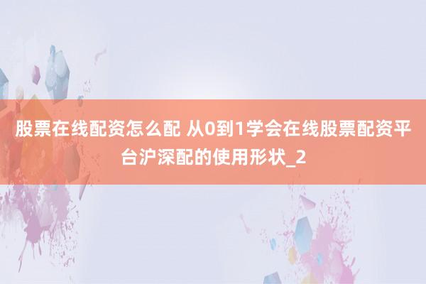 股票在线配资怎么配 从0到1学会在线股票配资平台沪深配的使用形状_2
