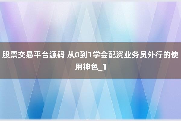 股票交易平台源码 从0到1学会配资业务员外行的使用神色_1