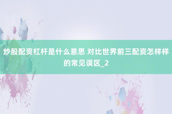炒股配资杠杆是什么意思 对比世界前三配资怎样样的常见误区_2