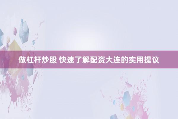 做杠杆炒股 快速了解配资大连的实用提议