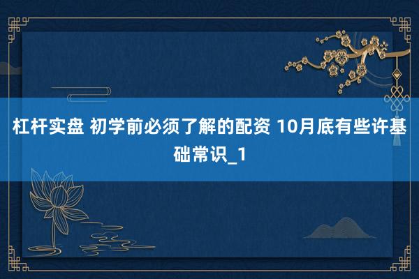 杠杆实盘 初学前必须了解的配资 10月底有些许基础常识_1